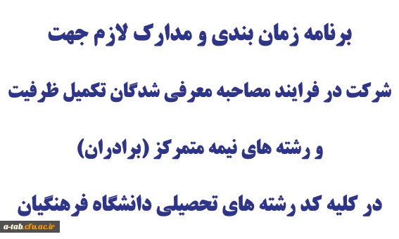 برنامه زمان بندی و مدارک لازم جهت شرکت در فرایند مصاحبه معرفی شدگان تکمیل ظرفیت و رشته های نیمه متمرکز (برادران)
در کلیه کدرشته های تحصیلی دانشگاه فرهنگیان 2
